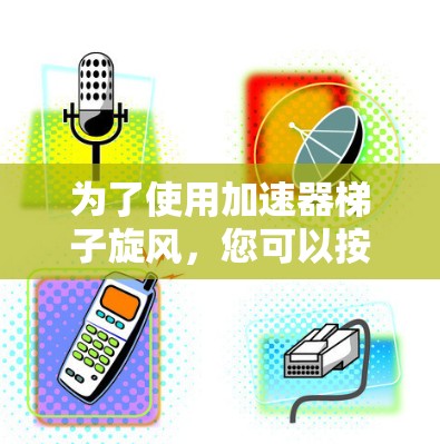为了使用加速器梯子旋风，您可以按照以下步骤进行操作