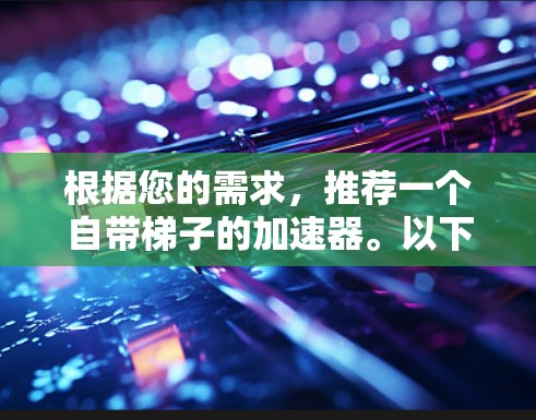 根据您的需求，推荐一个自带梯子的加速器。以下是一个详细的分析和推荐