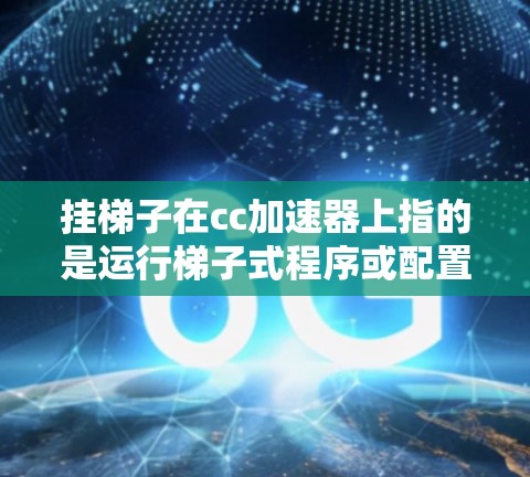挂梯子在cc加速器上指的是运行梯子式程序或配置梯子式插件。以下是一步步的指南