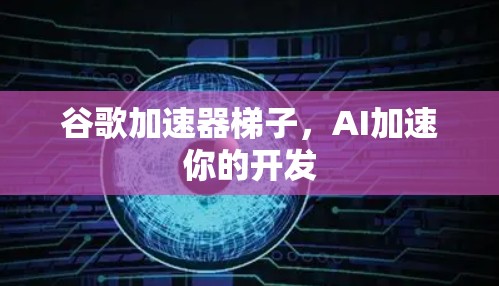 谷歌加速器梯子，AI加速你的开发
