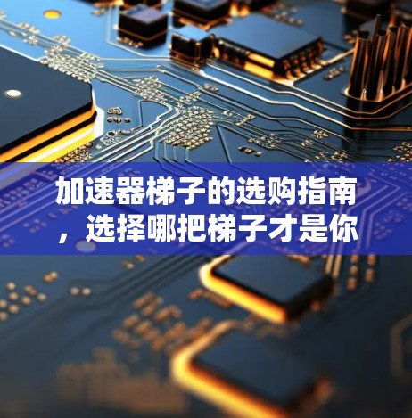 加速器梯子的选购指南，选择哪把梯子才是你的加速器？