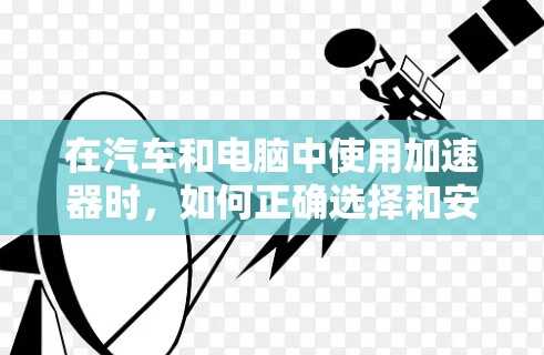 在汽车和电脑中使用加速器时,如何正确选择和安装挂梯子的位置是一个关键问题。以下是对这两种情况的详细解答 在汽车和电脑中使用加速器时,如何正确选择和安装挂梯子的位置是一个关键问题。以下是对这两种情况的详细解答