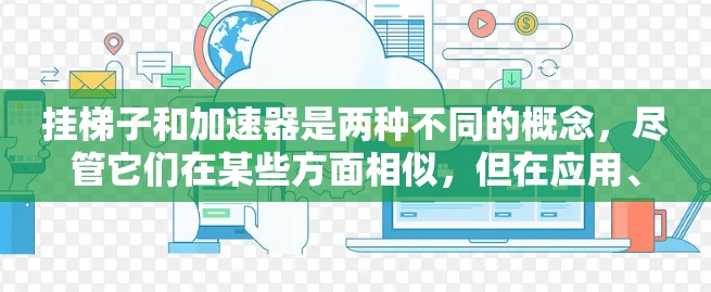 挂梯子和加速器是两种不同的概念,尽管它们在某些方面相似,但在应用、设计和功能上存在显著区别。以下是它们的对比 挂梯子和加速器是两种不同的概念,尽管它们在某些方面相似,但在应用、设计和功能上存在显著区别。以下是它们的对比