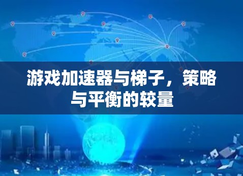 游戏加速器与梯子，策略与平衡的较量