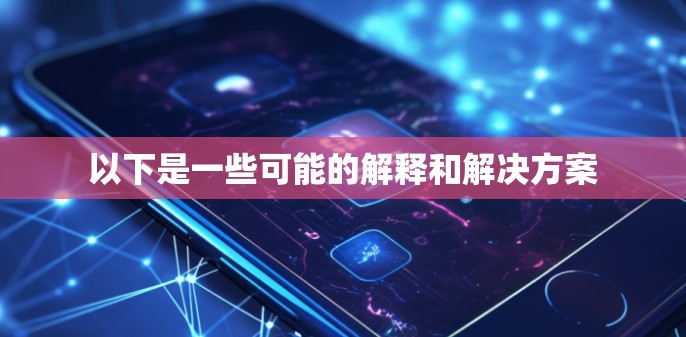 以下是一些可能的解释和解决方案