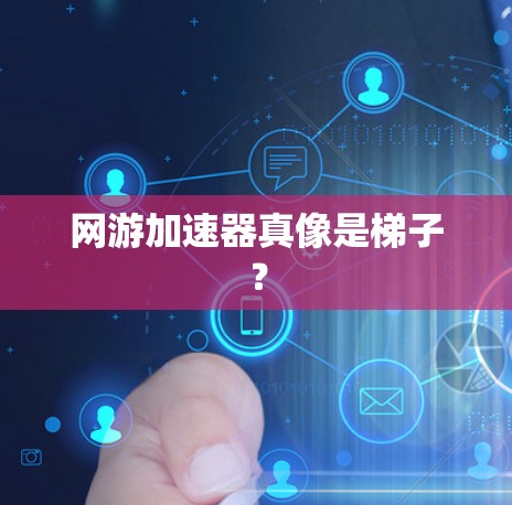 网游加速器真像是梯子? 网游加速器真像是梯子?