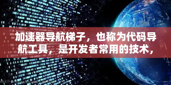 加速器导航梯子,也称为代码导航工具,是开发者常用的技术,为他们快速定位代码提供了便利。以下是几种常用的工具及其使用方法 加速器导航梯子,也称为代码导航工具,是开发者常用的技术,为他们快速定位代码提供了便利。以下是几种常用的工具及其使用方法