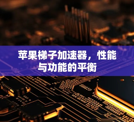 苹果梯子加速器,性能与功能的平衡 苹果梯子加速器,性能与功能的平衡