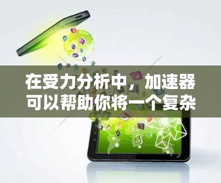 在受力分析中，加速器可以帮助你将一个复杂的力分布问题分解成多个简单的部分，然后逐一分析。这类似于将梯子的受力问题分解到不同的层面上，从而更清晰地理解力的作用和传递