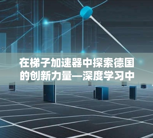 在梯子加速器中探索德国的创新力量—深度学习中的优化算法