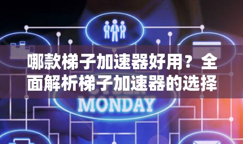 哪款梯子加速器好用？全面解析梯子加速器的选择