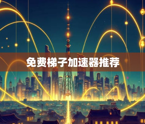 免费梯子加速器推荐