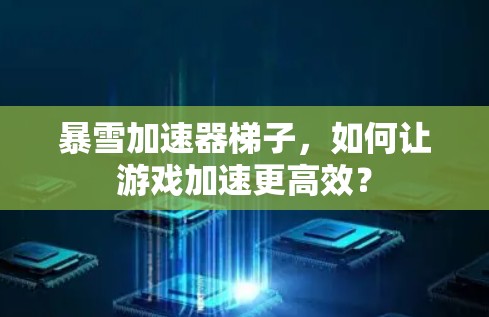 暴雪加速器梯子，如何让游戏加速更高效？