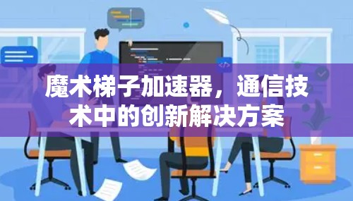 魔术梯子加速器，通信技术中的创新解决方案