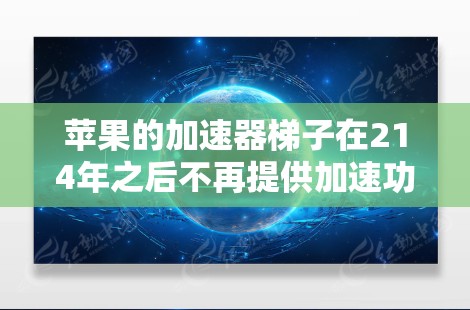 苹果的加速器梯子在214年之后不再提供加速功能，因为苹果已经不再支持macOS 1.1以上版本。因此，苹果的加速器梯子在苹果设备上可能无法使用或效果不佳。以下是一个详细的分析
