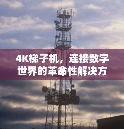 4K梯子机，连接数字世界的革命性解决方案