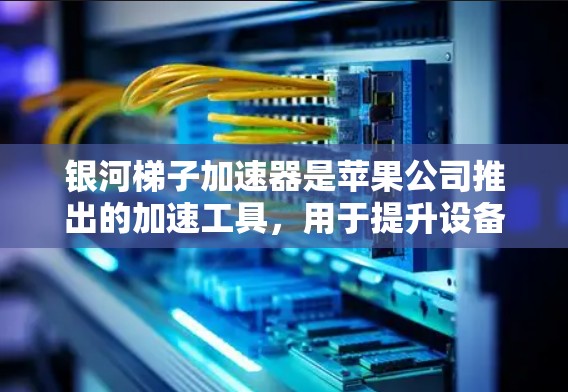 银河梯子加速器是苹果公司推出的加速工具，用于提升设备性能和加速应用或服务。在苹果版中，银河梯子加速器可能与苹果特定的加速功能整合，提供更流畅的使用体验。以下是关于银河梯子加速器苹果版的详细介绍