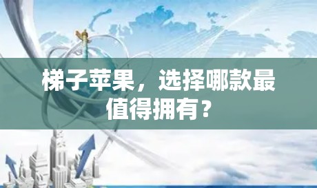梯子苹果，选择哪款最值得拥有？