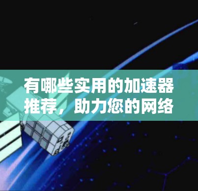 有哪些实用的加速器推荐，助力您的网络连接更顺畅？