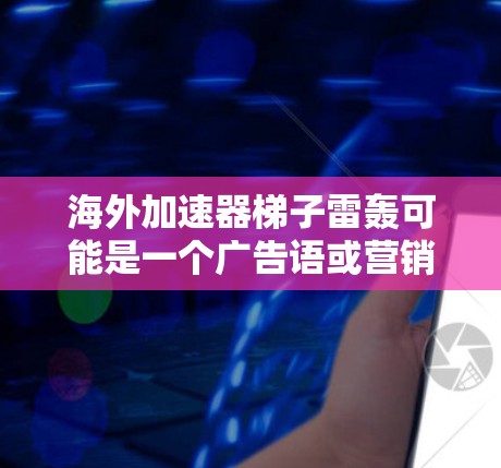海外加速器梯子雷轰可能是一个广告语或营销用语，旨在强调产品的强大效果和高效性。以下是对这一短语的解析