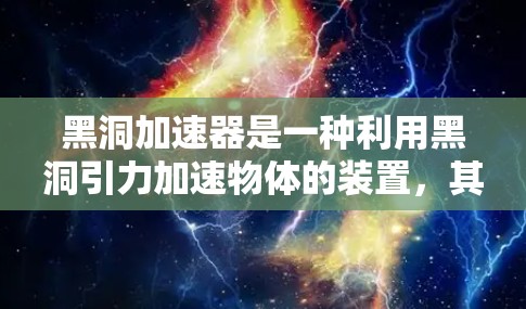 黑洞加速器是一种利用黑洞引力加速物体的装置，其工作原理基于引力场的强反作用力。以下是详细的解释