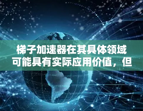 梯子加速器在其具体领域可能具有实际应用价值，但在其他情况下可能不适用。以下是对梯子加速器可靠性的分析