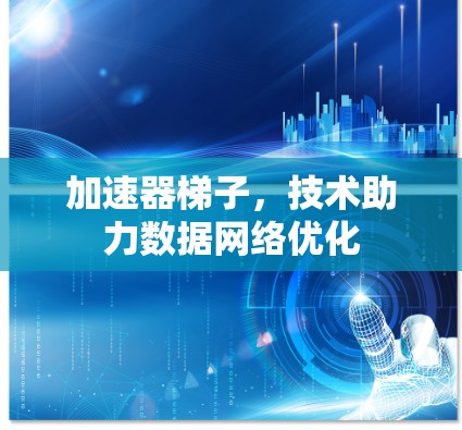 加速器梯子,技术助力数据网络优化 加速器梯子,技术助力数据网络优化