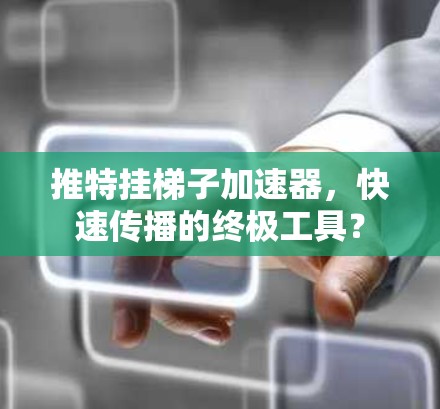 推特挂梯子加速器,快速传播的终极工具? 推特挂梯子加速器,快速传播的终极工具?