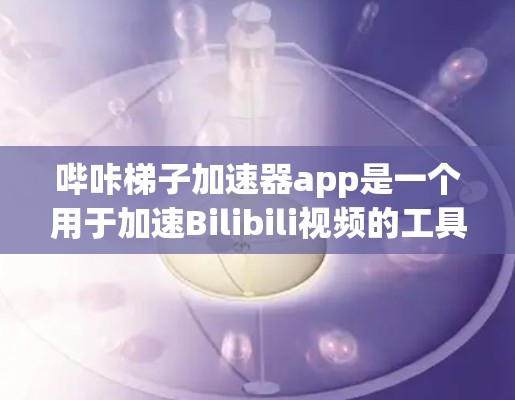 哔咔梯子加速器app是一个用于加速Bilibili视频的工具,主要功能包括视频加载、缓存存储、上传和加速。以下是详细的步骤说明 哔咔梯子加速器app是一个用于加速Bilibili视频的工具,主要功能包括视频加载、缓存存储、上传和加速。以下是详细的步骤说明