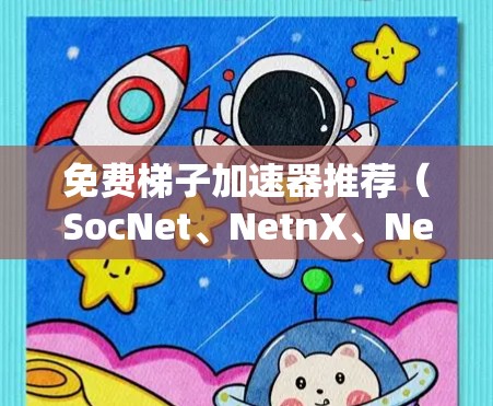 免费梯子加速器推荐（SocNet、NetnX、NexNet、EoN）
