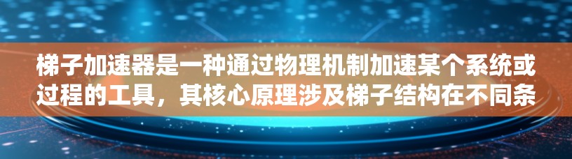 梯子加速器是一种通过物理机制加速某个系统或过程的工具，其核心原理涉及梯子结构在不同条件下的运动和力的作用。以下是关于梯子加速器的详细分析