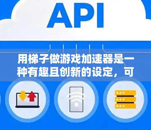 用梯子做游戏加速器是一种有趣且创新的设定，可以在游戏中提供丰富的互动性和策略性。以下是一个详细的解决方案，结合了直梯子和弯曲梯子的使用方式，并设计了多种机制和场景