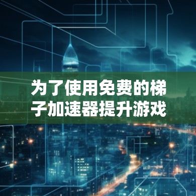为了使用免费的梯子加速器提升游戏性能，您可以按照以下步骤操作