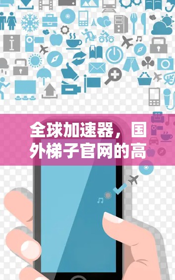 全球加速器，国外梯子官网的高效解决方案