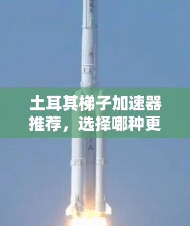 土耳其梯子加速器推荐，选择哪种更值得信赖？