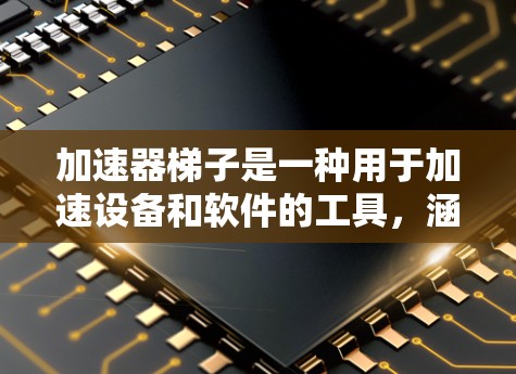 加速器梯子是一种用于加速设备和软件的工具，涵盖了多个方面的功能，以下是对加速器梯子的详细用途