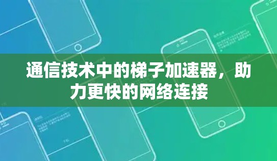 通信技术中的梯子加速器，助力更快的网络连接