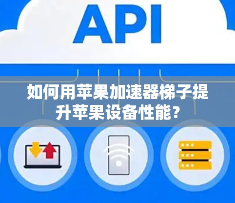 如何用苹果加速器梯子提升苹果设备性能？