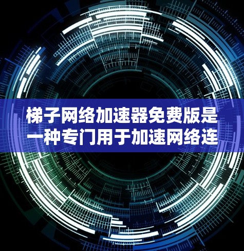 梯子网络加速器免费版是一种专门用于加速网络连接的工具，通常提供基本的加速功能，如加速下载、分享文件、管理文件等。以下是关于免费版的详细介绍
