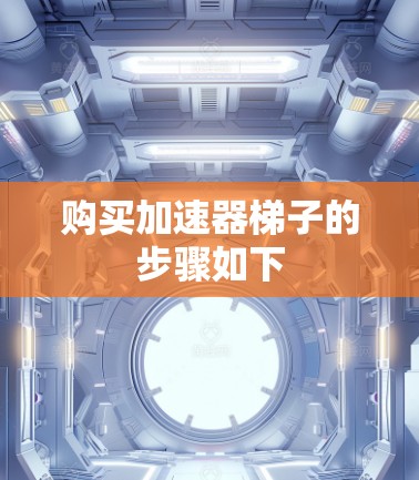 购买加速器梯子的步骤如下 购买加速器梯子的步骤如下