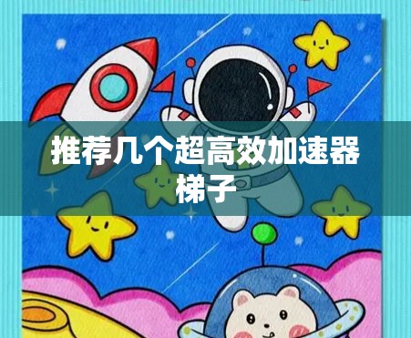 推荐几个超高效加速器梯子