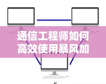 通信工程师如何高效使用暴风加速器