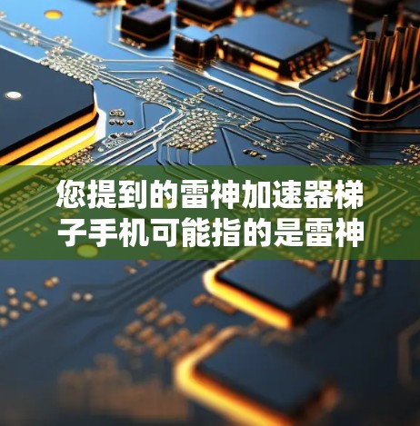 您提到的雷神加速器梯子手机可能指的是雷神（雷神科技）开发的某种设备，结合了加速器功能和梯子式键盘（通常指触控板）的配置。雷神加速器通常用于提升手机的性能，而触控板是支持键盘操作的电子设备