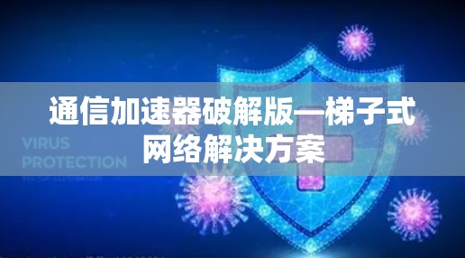 通信加速器破解版—梯子式网络解决方案