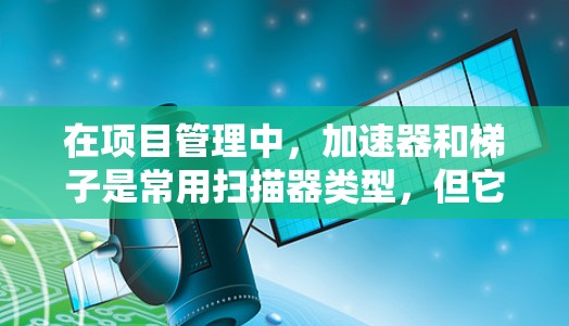 在项目管理中,加速器和梯子是常用扫描器类型,但它们可能在某些情况下产生冲突,需谨慎处理。以下是针对冲突的分析和解决方案 在项目管理中,加速器和梯子是常用扫描器类型,但它们可能在某些情况下产生冲突,需谨慎处理。以下是针对冲突的分析和解决方案