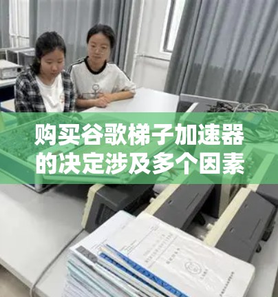 购买谷歌梯子加速器的决定涉及多个因素，包括免费版的使用限制、功能是否完全相似以及是否有其他选项。以下是详细的分析和建议