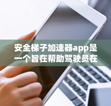 安全梯子加速器app是一个旨在帮助驾驶员在紧急刹车时更安全的工具，通过自动调整安全带的角度来减少危险。以下是该应用的详细设计