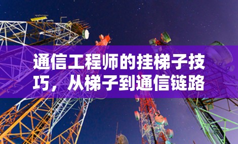 通信工程师的挂梯子技巧，从梯子到通信链路