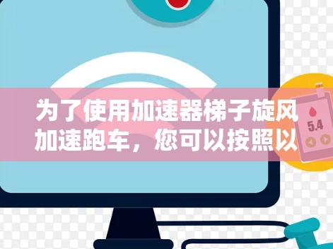 为了使用加速器梯子旋风加速跑车，您可以按照以下步骤进行