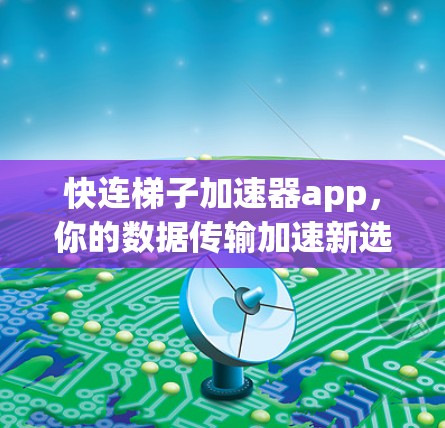 快连梯子加速器app,你的数据传输加速新选择 快连梯子加速器app,你的数据传输加速新选择